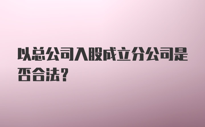 以总公司入股成立分公司是否合法？