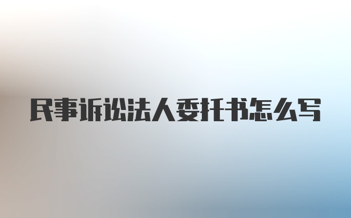 民事诉讼法人委托书怎么写