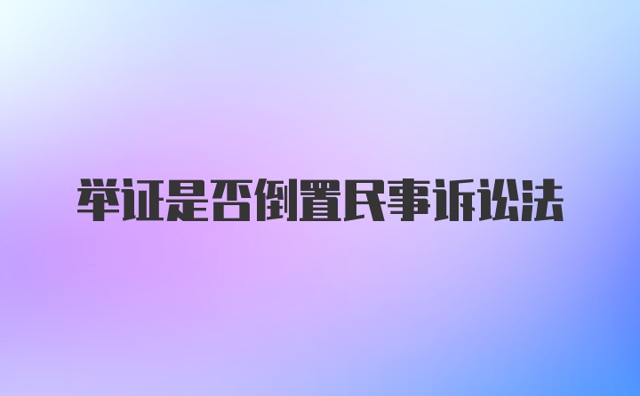 举证是否倒置民事诉讼法