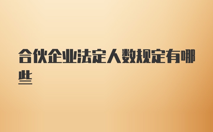 合伙企业法定人数规定有哪些