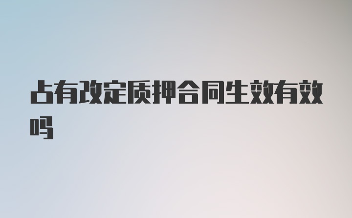 占有改定质押合同生效有效吗