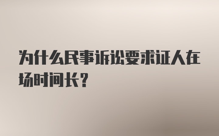 为什么民事诉讼要求证人在场时间长？