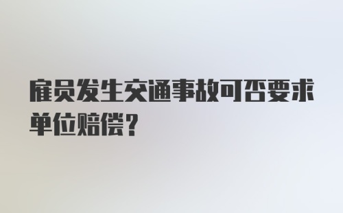 雇员发生交通事故可否要求单位赔偿？