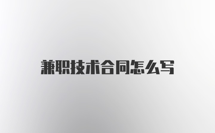 兼职技术合同怎么写