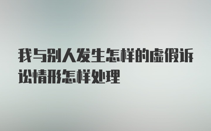 我与别人发生怎样的虚假诉讼情形怎样处理