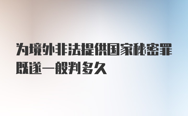 为境外非法提供国家秘密罪既遂一般判多久