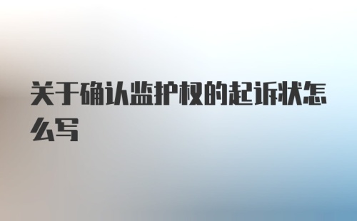 关于确认监护权的起诉状怎么写