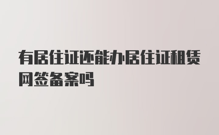 有居住证还能办居住证租赁网签备案吗