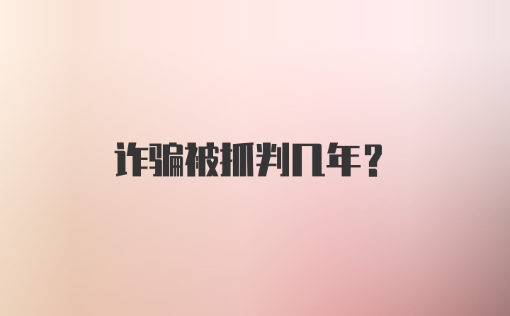 诈骗被抓判几年？