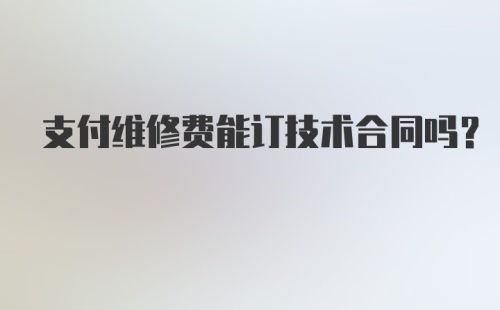 支付维修费能订技术合同吗？