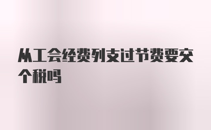 从工会经费列支过节费要交个税吗