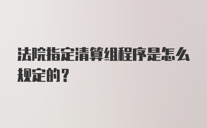 法院指定清算组程序是怎么规定的？