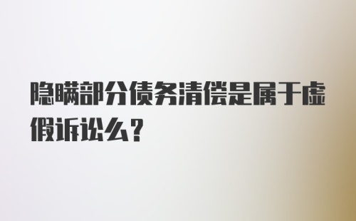 隐瞒部分债务清偿是属于虚假诉讼么？