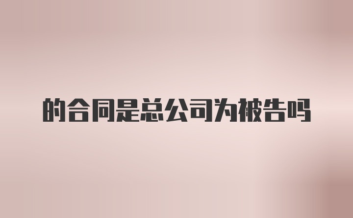 的合同是总公司为被告吗