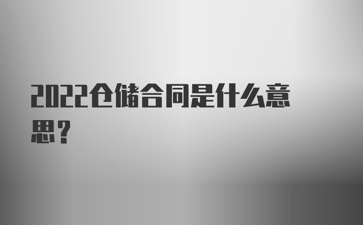 2022仓储合同是什么意思？