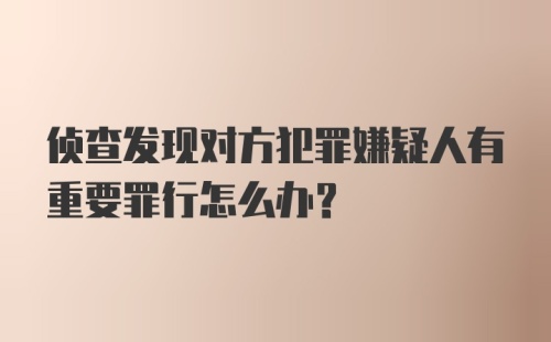 侦查发现对方犯罪嫌疑人有重要罪行怎么办?