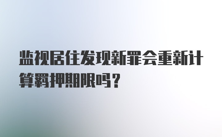 监视居住发现新罪会重新计算羁押期限吗？