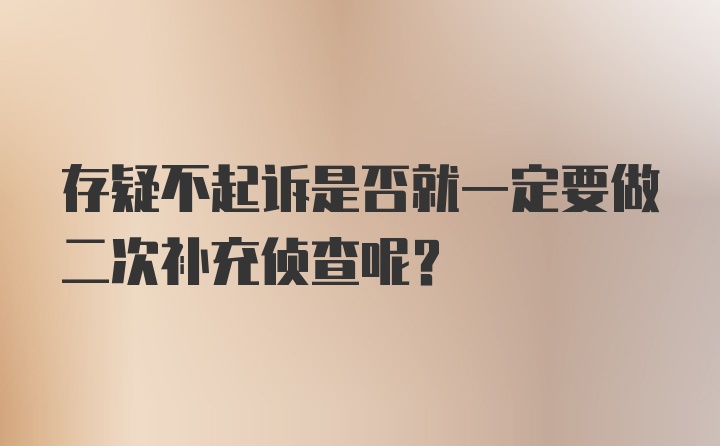 存疑不起诉是否就一定要做二次补充侦查呢？