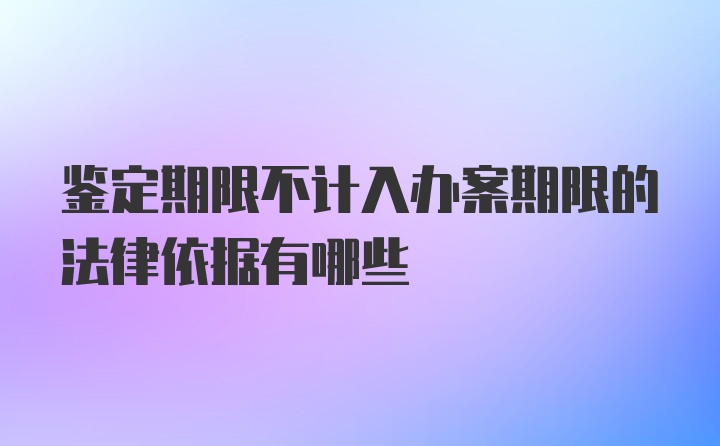 鉴定期限不计入办案期限的法律依据有哪些