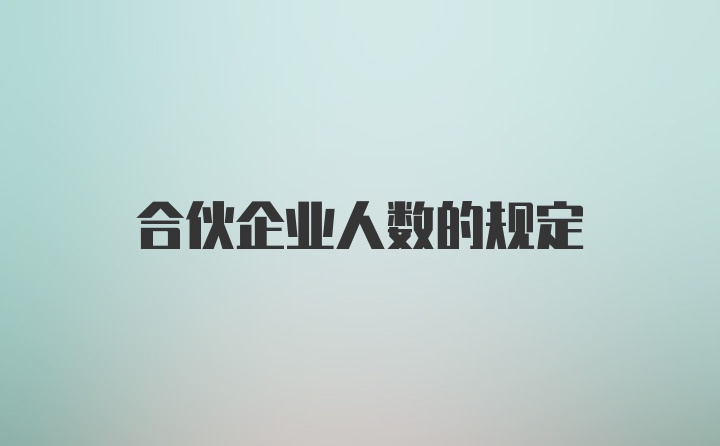 合伙企业人数的规定