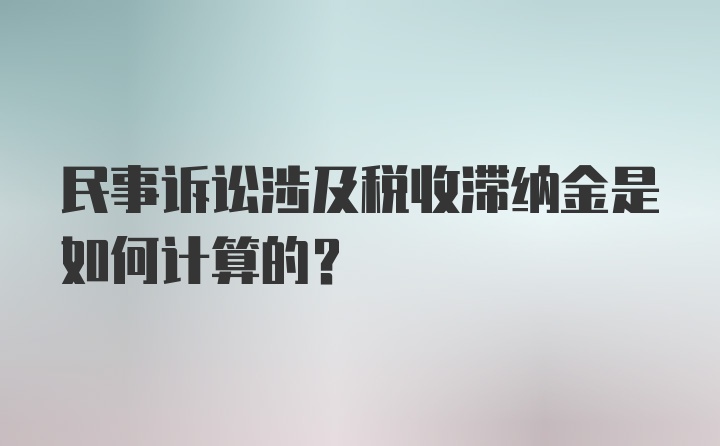 民事诉讼涉及税收滞纳金是如何计算的？