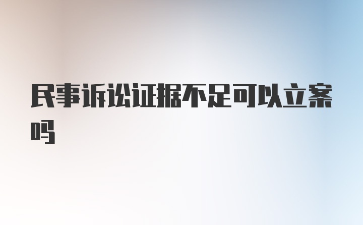 民事诉讼证据不足可以立案吗