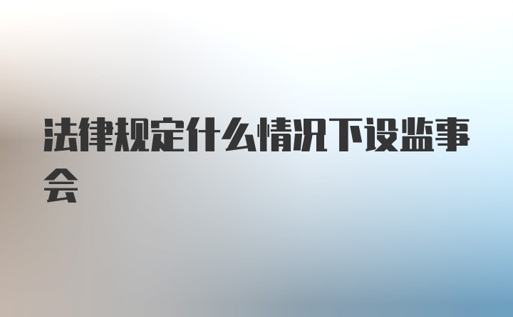 法律规定什么情况下设监事会