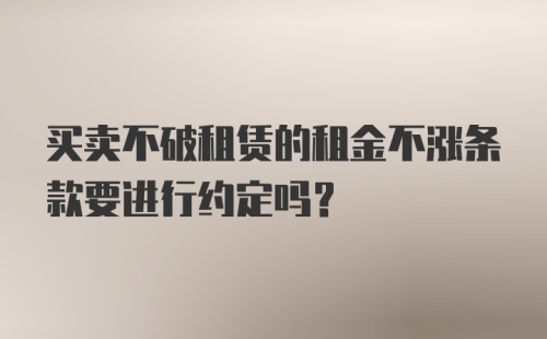 买卖不破租赁的租金不涨条款要进行约定吗？