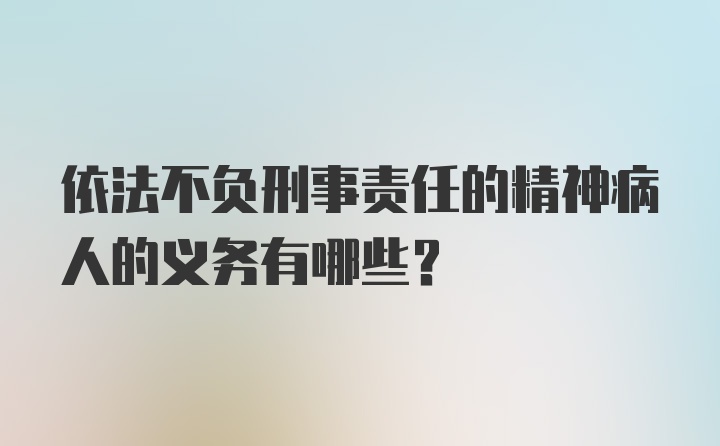 依法不负刑事责任的精神病人的义务有哪些?