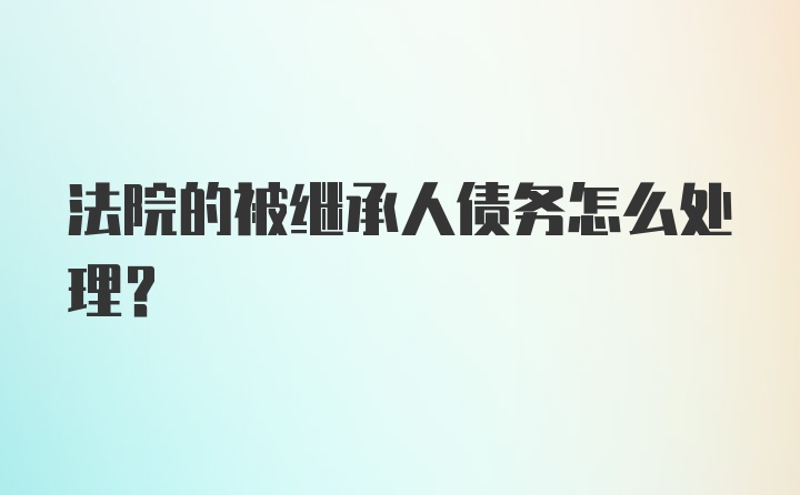 法院的被继承人债务怎么处理？