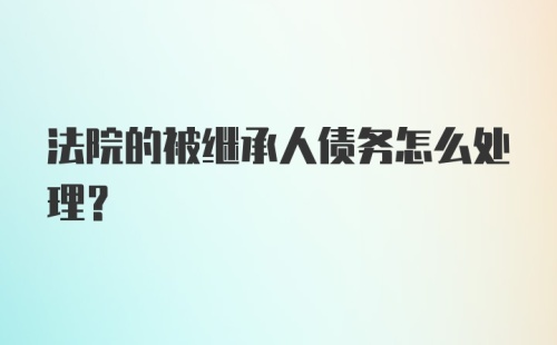 法院的被继承人债务怎么处理？