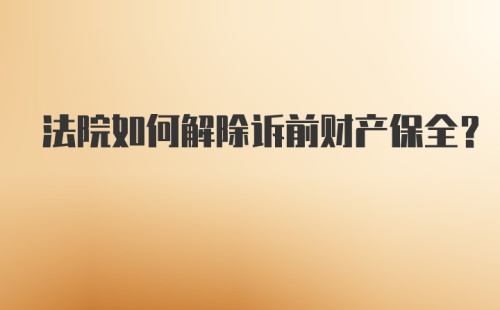 法院如何解除诉前财产保全？