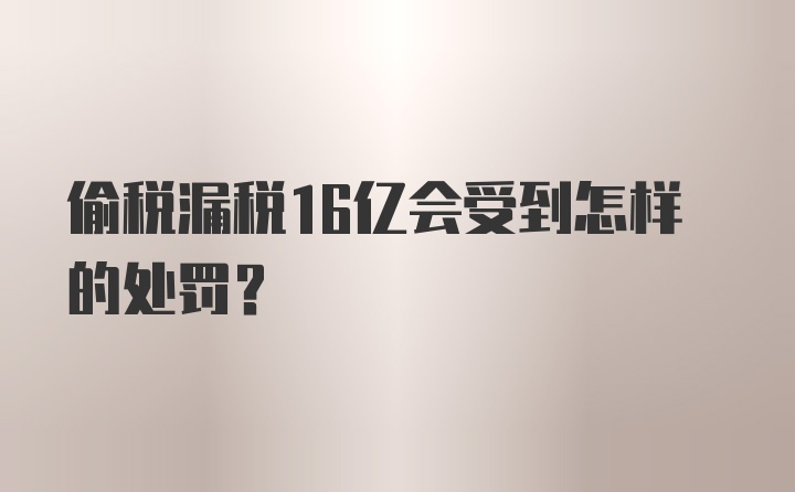 偷税漏税16亿会受到怎样的处罚?