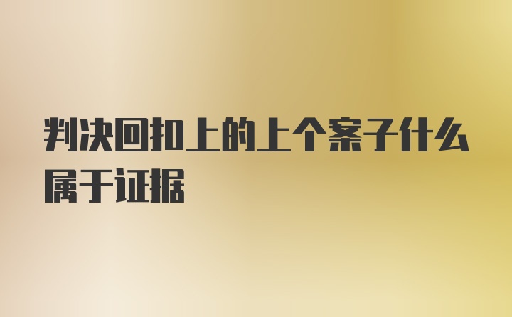 判决回扣上的上个案子什么属于证据