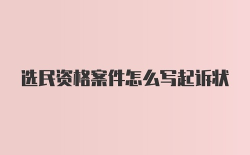 选民资格案件怎么写起诉状