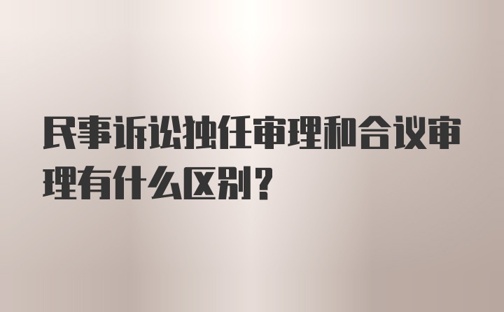 民事诉讼独任审理和合议审理有什么区别？