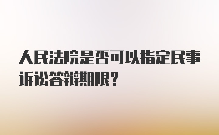 人民法院是否可以指定民事诉讼答辩期限?