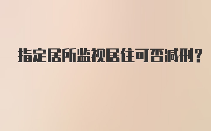 指定居所监视居住可否减刑?