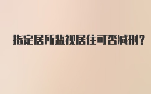 指定居所监视居住可否减刑?