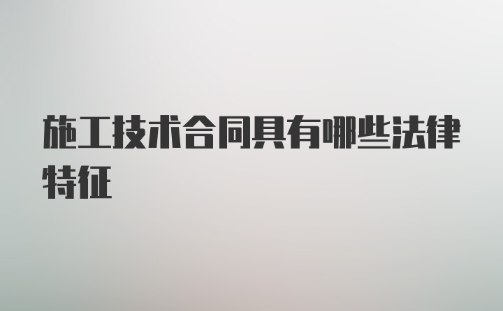 施工技术合同具有哪些法律特征