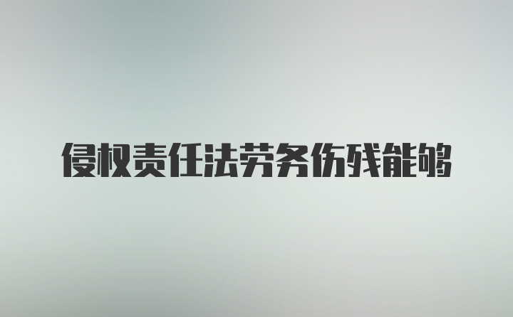 侵权责任法劳务伤残能够