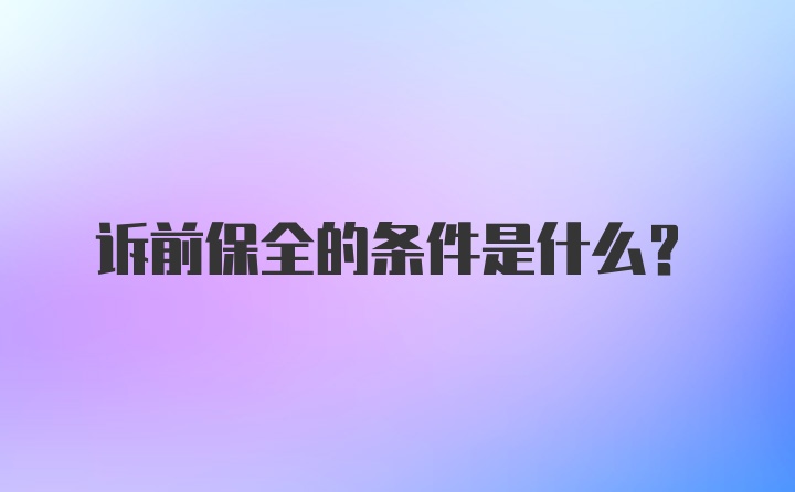 诉前保全的条件是什么？