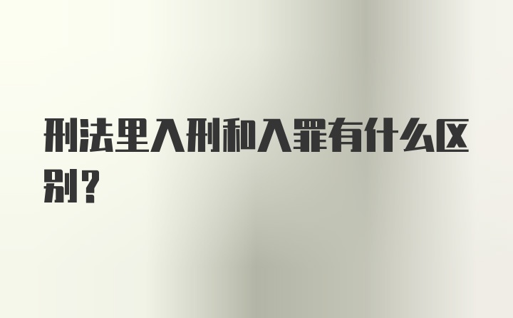 刑法里入刑和入罪有什么区别？