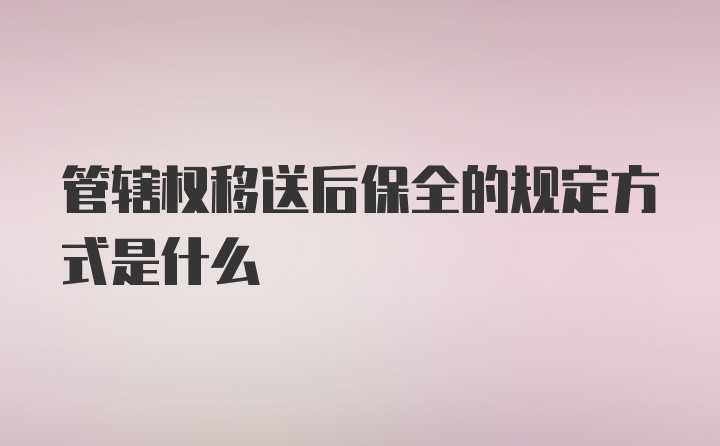 管辖权移送后保全的规定方式是什么