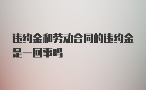 违约金和劳动合同的违约金是一回事吗