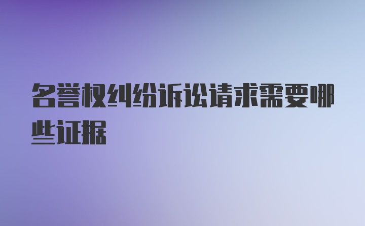 名誉权纠纷诉讼请求需要哪些证据