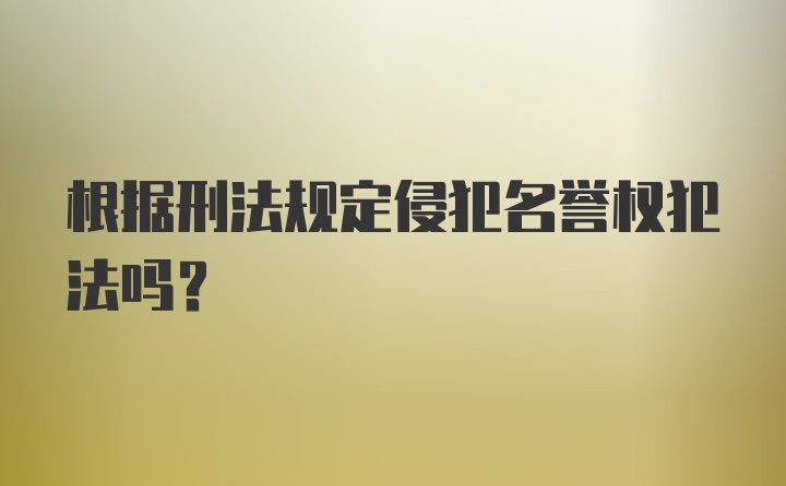 根据刑法规定侵犯名誉权犯法吗？