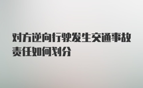 对方逆向行驶发生交通事故责任如何划分