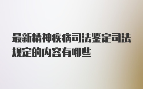 最新精神疾病司法鉴定司法规定的内容有哪些