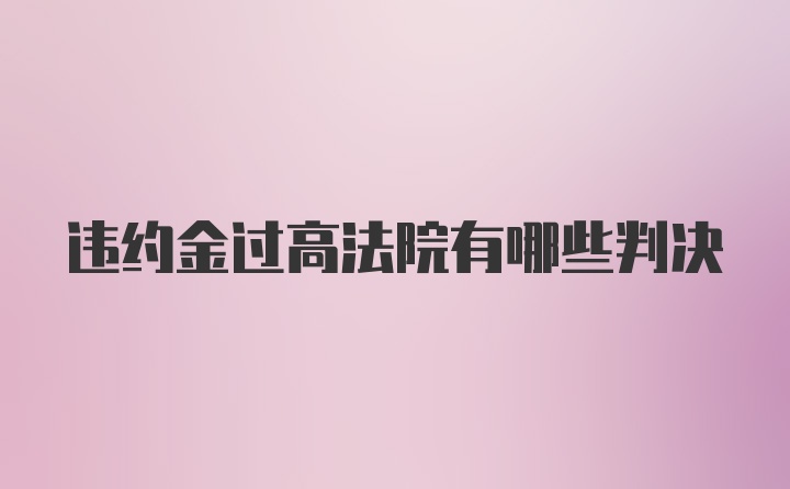 违约金过高法院有哪些判决